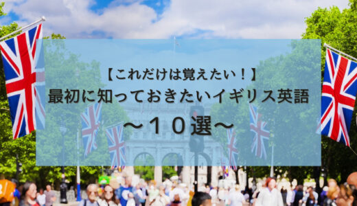 【これだけは覚えたい！】最初に知っておきたいイギリス英語～１０選～